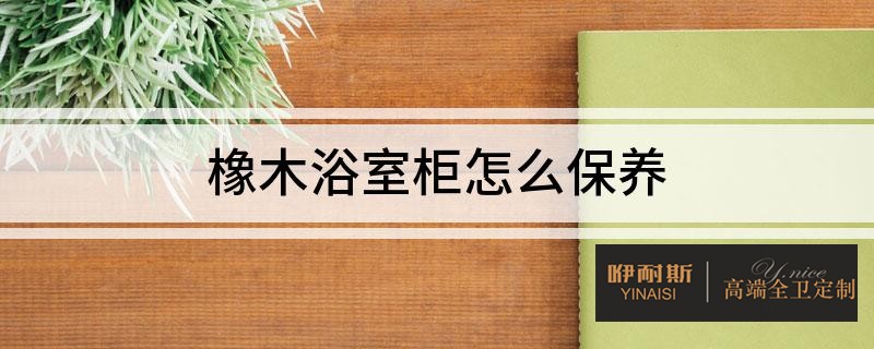 橡木浴室柜的8點保養(yǎng)技巧